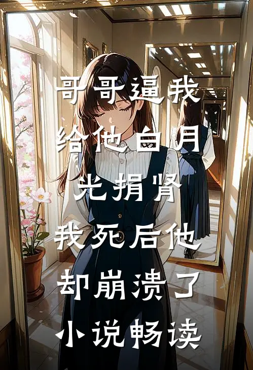 哥哥逼我给他白月光捐肾，我死后他却崩溃了小说畅读