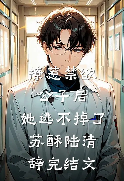 撩惹禁欲公子后，她逃不掉了苏酥陆清辞完结文