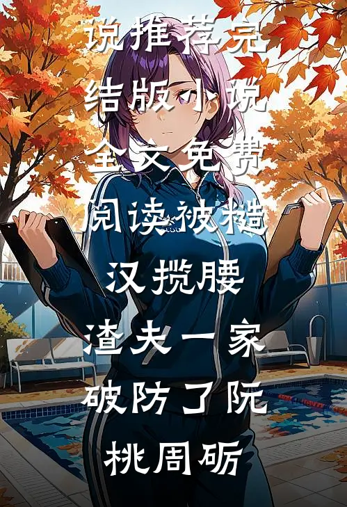 被糙汉揽腰，渣夫一家破防了阮桃周砺最新完本小说推荐_完结版小说全文免费阅读被糙汉揽腰，渣夫一家破防了阮桃周砺