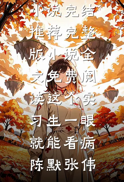 这个实习生一眼就能看病陈默张伟小说完结推荐_完整版小说全文免费阅读这个实习生一眼就能看病(陈默张伟)