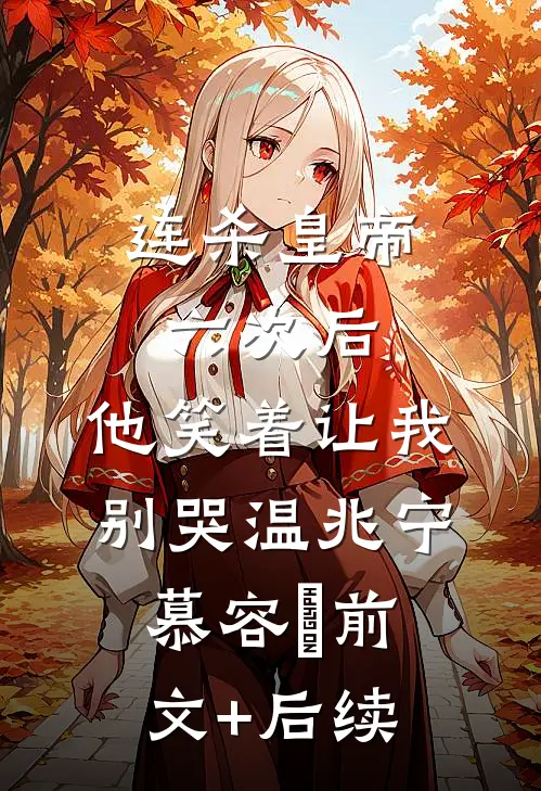 连杀皇帝六次后，他笑着让我别哭温兆宁慕容璟前文+后续