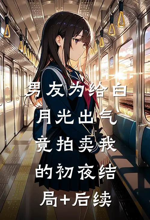 男友为给白月光出气，竟拍卖我的初夜结局+后续