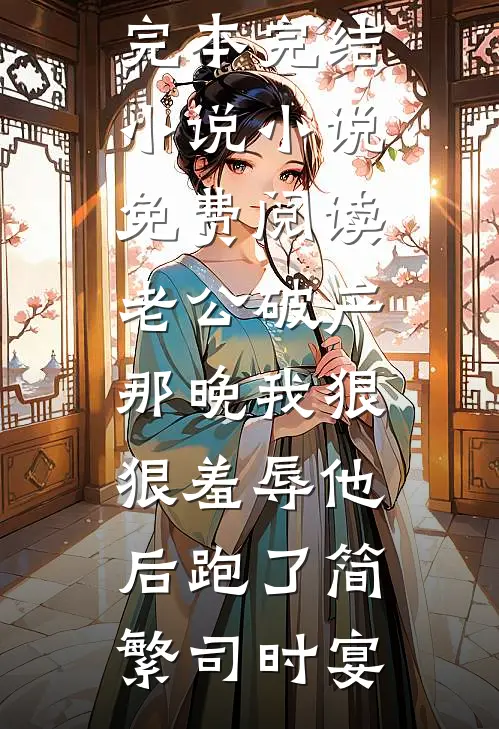 老公破产那晚我狠狠羞辱他后跑了简繁司时宴完本完结小说_小说免费阅读老公破产那晚我狠狠羞辱他后跑了(简繁司时宴)