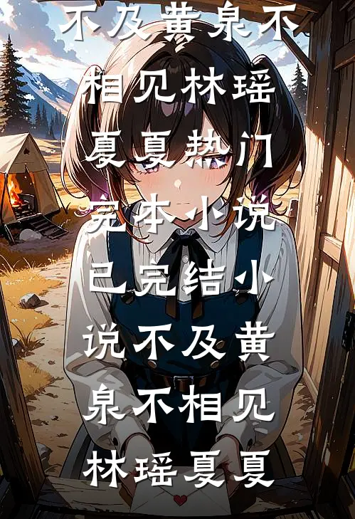 不及黄泉不相见林瑶夏夏热门完本小说_已完结小说不及黄泉不相见林瑶夏夏