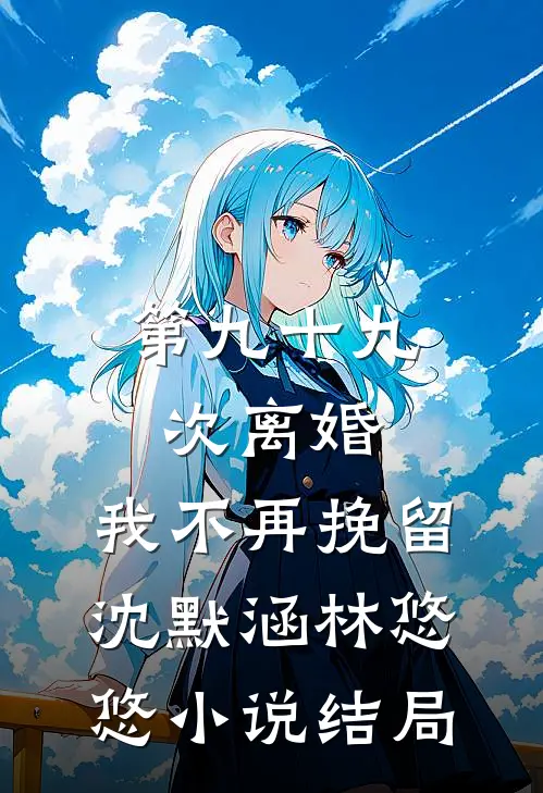 第九十九次离婚，我不再挽留沈默涵林悠悠小说结局