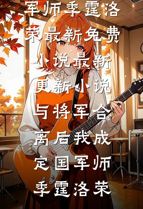 与将军合离后我成定国军师(季霆洛荣)最新免费小说_最新更新小说与将军合离后我成定国军师季霆洛荣