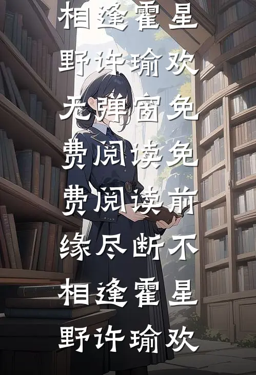 前缘尽断不相逢(霍星野许瑜欢)无弹窗免费阅读_免费阅读前缘尽断不相逢(霍星野许瑜欢)