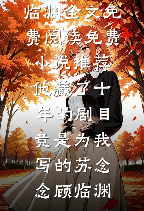 他藏了十年的剧目，竟是为我写的(苏念念顾临渊)全文免费阅读_免费小说推荐他藏了十年的剧目，竟是为我写的苏念念顾临渊