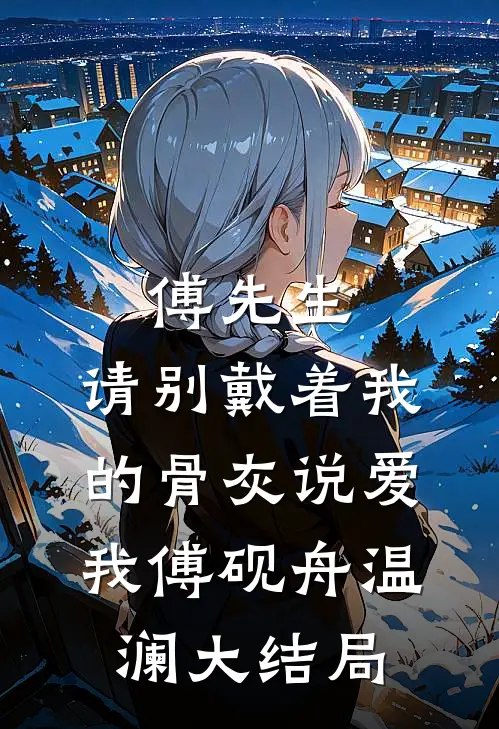 傅先生，请别戴着我的骨灰说爱我傅砚舟温澜大结局