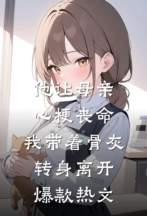 他让母亲心梗丧命，我带着骨灰转身离开爆款热文