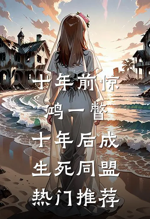 十年前惊鸿一瞥，十年后成生死同盟热门推荐