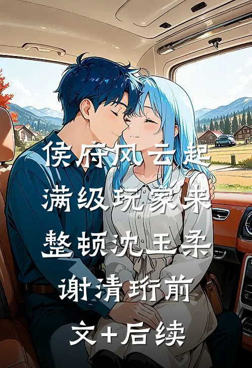 侯府风云起，满级玩家来整顿沈玉柔谢清珩前文+后续