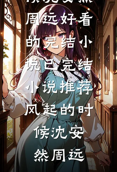 风起的时候(沈安然周远)好看的完结小说_已完结小说推荐风起的时候沈安然周远