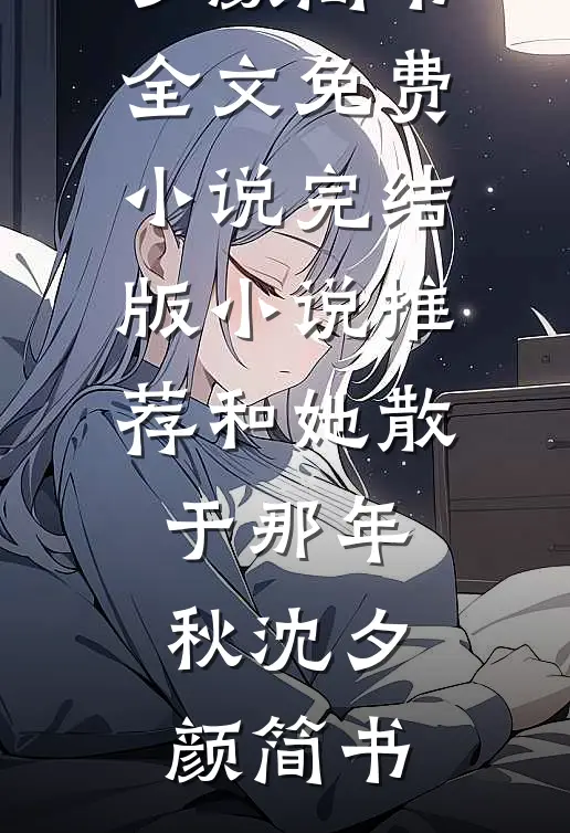 和她散于那年秋(沈夕颜简书)全文免费小说_完结版小说推荐和她散于那年秋(沈夕颜简书)