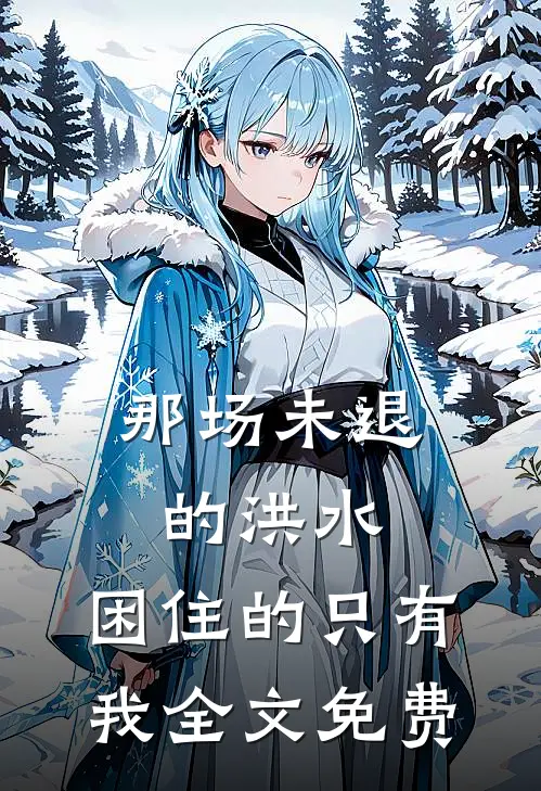 那场未退的洪水，困住的只有我全文免费
