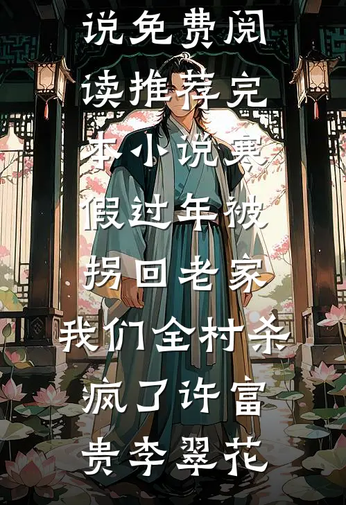 寒假过年被拐回老家，我们全村杀疯了许富贵李翠花无弹窗小说免费阅读_推荐完本小说寒假过年被拐回老家，我们全村杀疯了(许富贵李翠花)