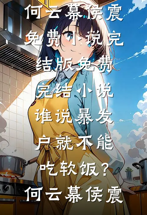 谁说暴发户就不能吃软饭？(何云幕侯震)免费小说完结版_免费完结小说谁说暴发户就不能吃软饭？何云幕侯震
