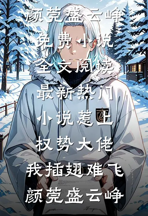 惹上权势大佬，我插翅难飞(颜莞盛云峥)免费小说全文阅读_最新热门小说惹上权势大佬，我插翅难飞颜莞盛云峥