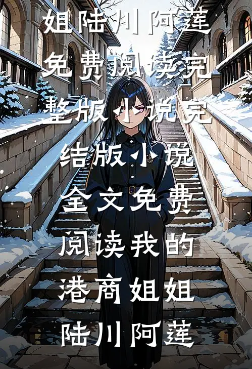 我的港商姐姐(陆川阿莲)免费阅读完整版小说_完结版小说全文免费阅读我的港商姐姐陆川阿莲