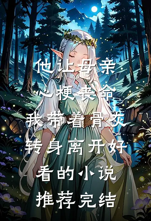他让母亲心梗丧命，我带着骨灰转身离开好看的小说推荐完结