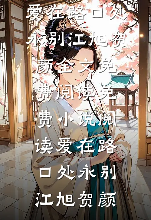 爱在路口处永别江旭贺颜全文免费阅读_免费小说阅读爱在路口处永别江旭贺颜