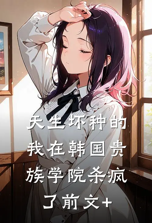 天生坏种的我在韩国贵族学院杀疯了前文+