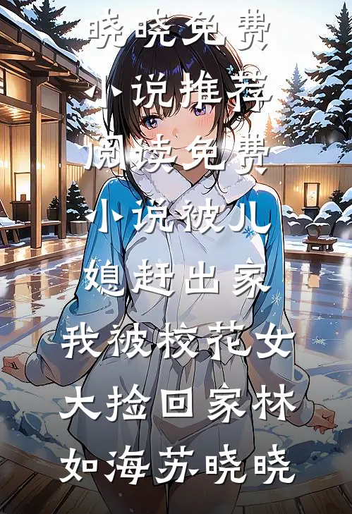 被儿媳赶出家，我被校花女大捡回家林如海苏晓晓免费小说推荐_阅读免费小说被儿媳赶出家，我被校花女大捡回家林如海苏晓晓