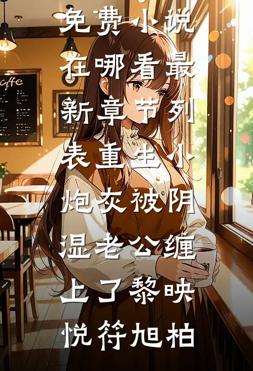 重生小炮灰被阴湿老公缠上了黎映悦符旭柏免费小说在哪看_最新章节列表重生小炮灰被阴湿老公缠上了(黎映悦符旭柏)