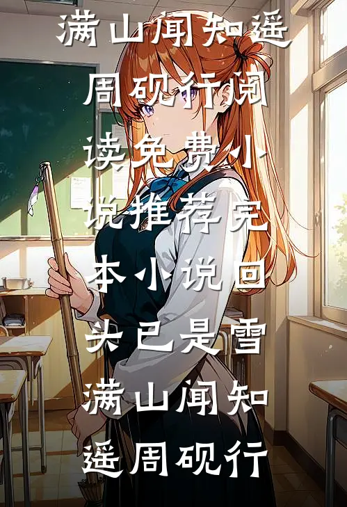 回头已是雪满山(闻知遥周砚行)阅读免费小说_推荐完本小说回头已是雪满山闻知遥周砚行