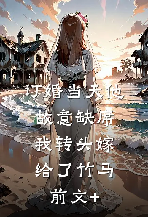 订婚当天他故意缺席，我转头嫁给了竹马前文+