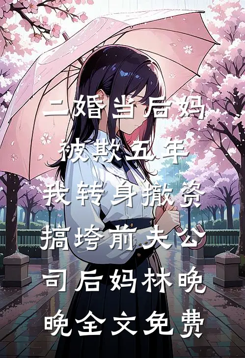二婚当后妈被欺五年，我转身撤资搞垮前夫公司后妈林晚晚全文免费