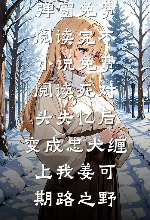 死对头失忆后，变成忠犬缠上我姜可期路之野无弹窗免费阅读_完本小说免费阅读死对头失忆后，变成忠犬缠上我(姜可期路之野)
