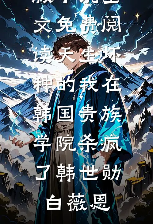天生坏种的我在韩国贵族学院杀疯了韩世勋白薇恩小说全文免费阅读_完整版小说全文免费阅读天生坏种的我在韩国贵族学院杀疯了(韩世勋白薇恩)