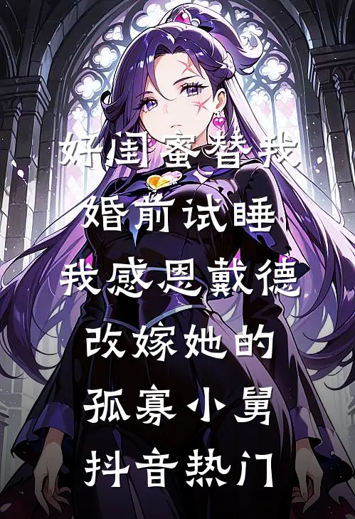 好闺蜜替我婚前试睡，我感恩戴德改嫁她的孤寡小舅抖音热门