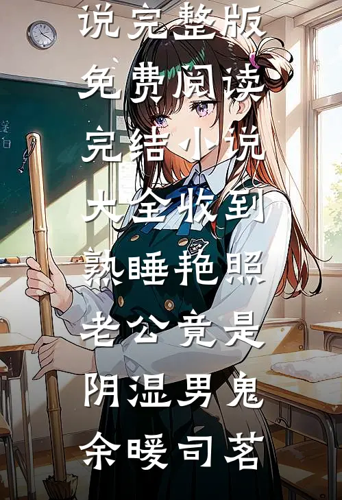 收到熟睡艳照，老公竟是阴湿男鬼余暖司茗小说完整版免费阅读_完结小说大全收到熟睡艳照，老公竟是阴湿男鬼余暖司茗