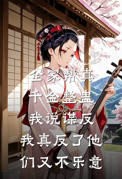 全家帮真千金整蛊我说谋反，我真反了他们又不乐意