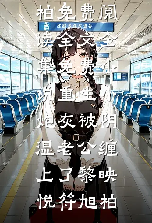 重生小炮灰被阴湿老公缠上了(黎映悦符旭柏)免费阅读全文_全集免费小说重生小炮灰被阴湿老公缠上了(黎映悦符旭柏)