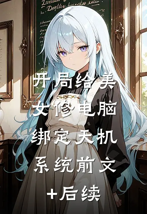 开局给美女修电脑，绑定天机系统前文+后续
