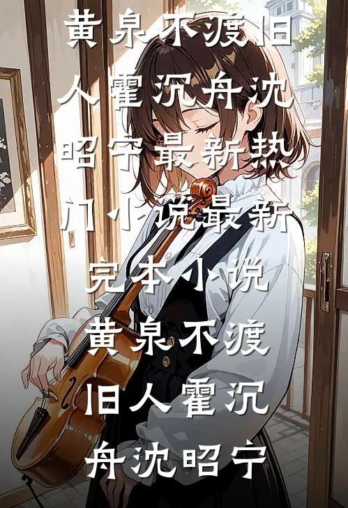 黄泉不渡旧人(霍沉舟沈昭宁)最新热门小说_最新完本小说黄泉不渡旧人霍沉舟沈昭宁