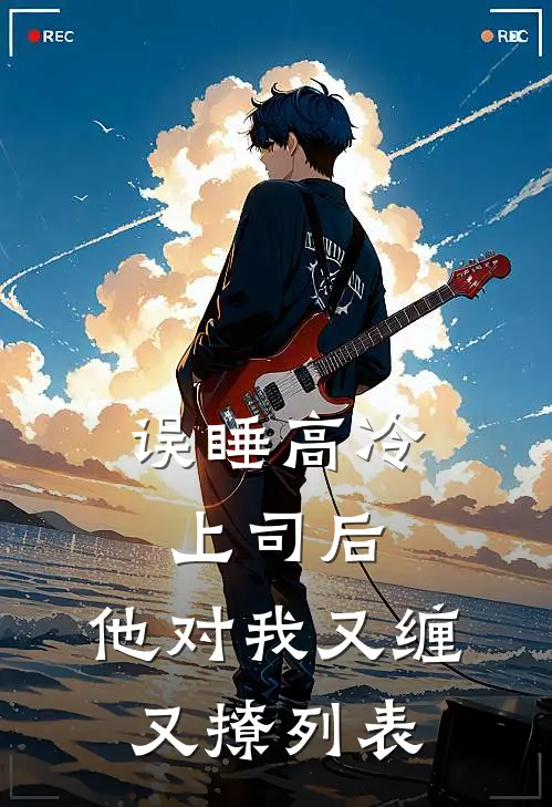 误睡高冷上司后，他对我又缠又撩列表