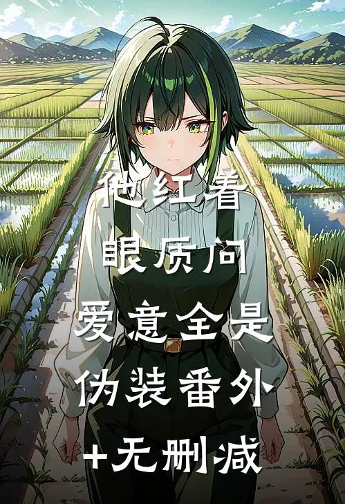 他红着眼质问，爱意全是伪装番外+无删减