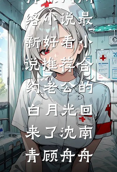 合约老公的白月光回来了沈南青顾舟舟热门网络小说_最新好看小说推荐合约老公的白月光回来了(沈南青顾舟舟)