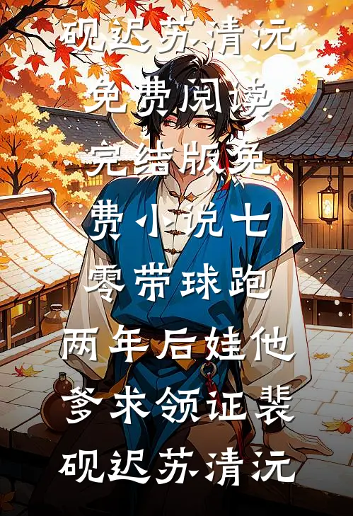 七零带球跑，两年后娃他爹求领证(裴砚迟苏清沅)免费阅读_完结版免费小说七零带球跑，两年后娃他爹求领证(裴砚迟苏清沅)