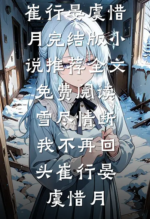 雪尽情断，我不再回头崔行晏虞惜月完结版小说推荐_全文免费阅读雪尽情断，我不再回头崔行晏虞惜月