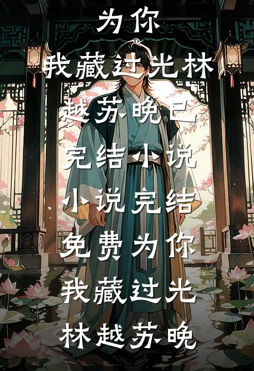 为你，我藏过光林越苏晚已完结小说_小说完结免费为你，我藏过光林越苏晚