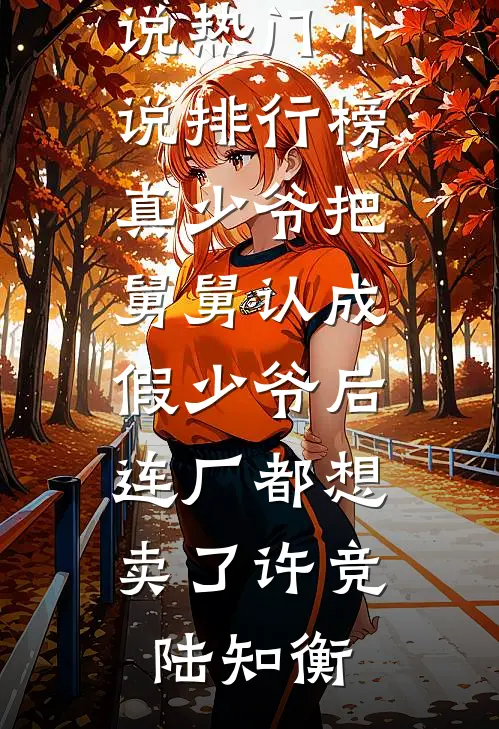 真少爷把舅舅认成假少爷后，连厂都想卖了许竞陆知衡完整版小说_热门小说排行榜真少爷把舅舅认成假少爷后，连厂都想卖了许竞陆知衡