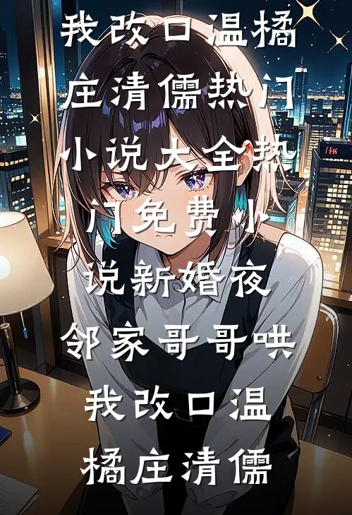 新婚夜，邻家哥哥哄我改口(温橘庄清儒)热门小说大全_热门免费小说新婚夜，邻家哥哥哄我改口(温橘庄清儒)