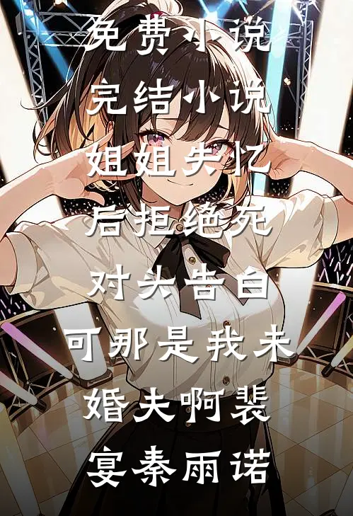 姐姐失忆后拒绝死对头告白，可那是我未婚夫啊裴宴秦雨诺全集免费小说_完结小说姐姐失忆后拒绝死对头告白，可那是我未婚夫啊(裴宴秦雨诺)