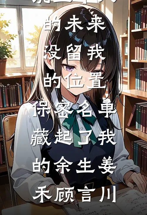 五个人的未来没留我的位置，保密名单藏起了我的余生姜禾顾言川完本热门小说_热门的网络小说五个人的未来没留我的位置，保密名单藏起了我的余生姜禾顾言川