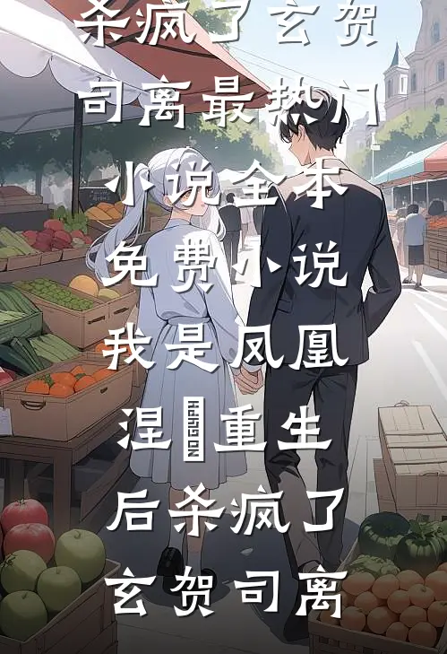 我是凤凰，涅槃重生后杀疯了玄贺司离最热门小说_全本免费小说我是凤凰，涅槃重生后杀疯了玄贺司离